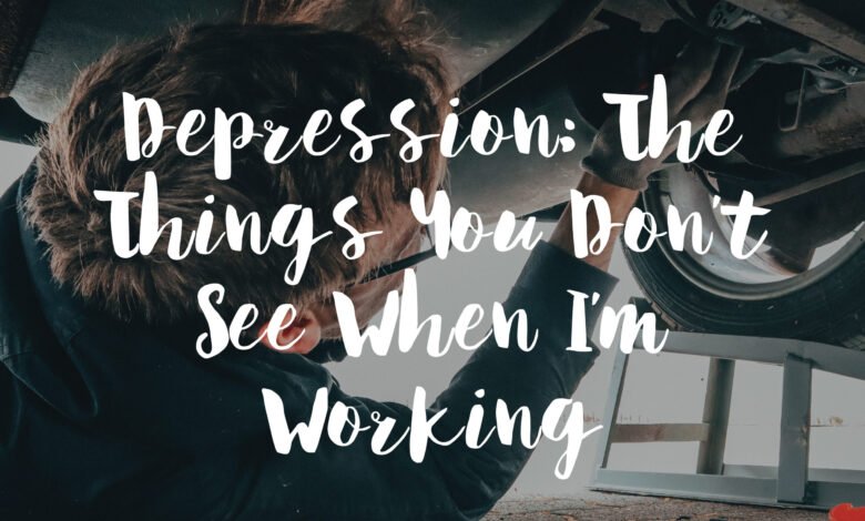 Depression, The Things You Don’t See When I’m Working