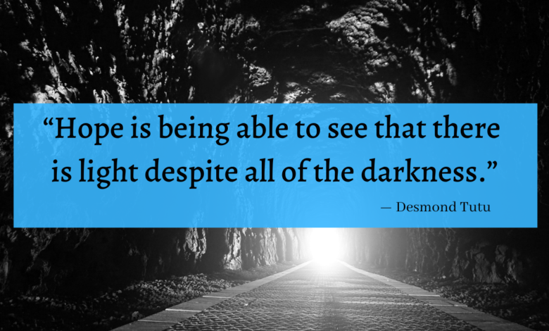 "Hope is being able to see that there is light despite all of the darkness." - Desmond Tutu