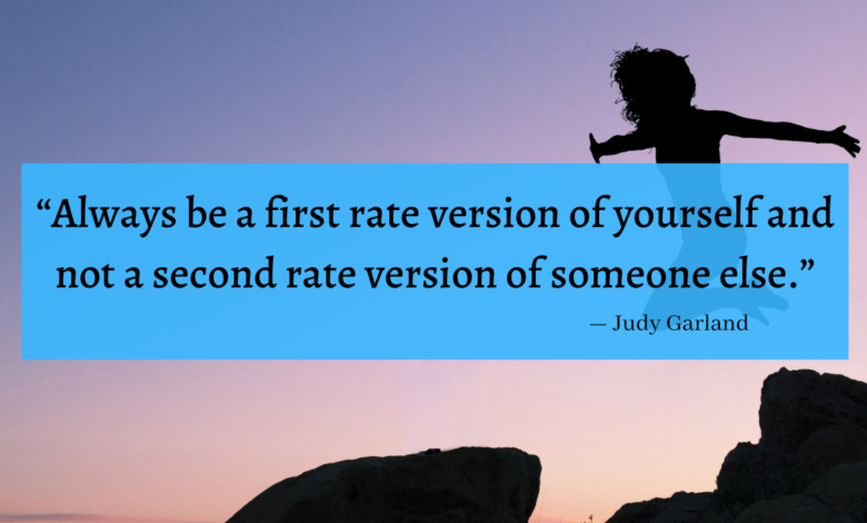 "Always be a first rate version of yourself and not a second rate version of someone else." - Judy Garland