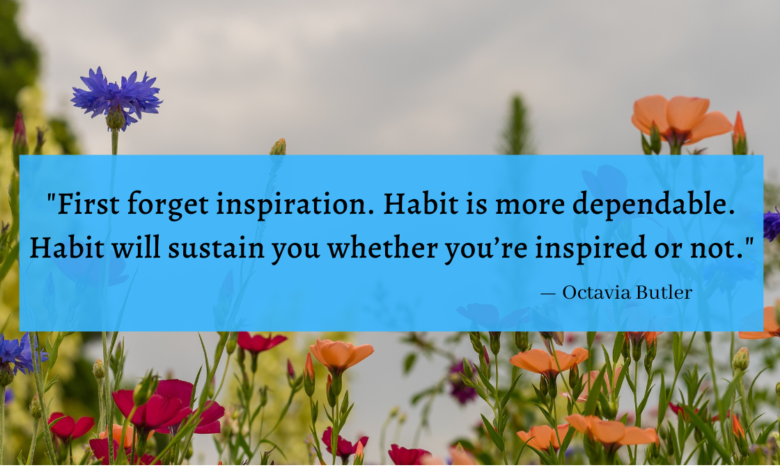 "First forget inspiration. Habit is more dependable. Habit will sustain you whether you