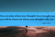 "You are today where your thoughts have brought you; you will be tomorrow where your thoughts take you." - James Allen