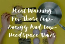 Meal Planning For Those Low Energy And Low Headspace Times