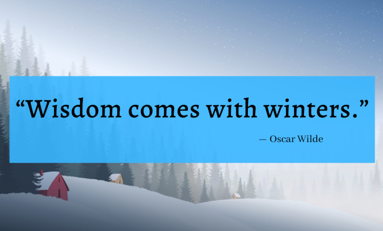 "Wisdom comes with winters." - Oscar Wilde