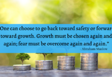 "One can choose to go back toward safety or forward toward growth. Growth must be chosen again and again; fear must be overcome again and again." - Abraham Maslow