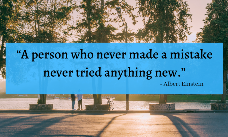 "A person who never made a mistake never tried anything new." - Albert Einstein